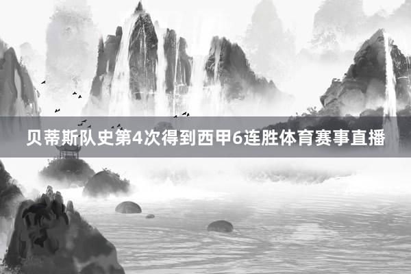 贝蒂斯队史第4次得到西甲6连胜体育赛事直播