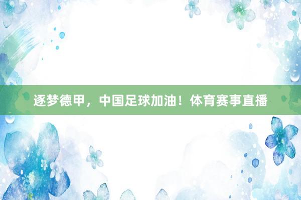 逐梦德甲，中国足球加油！体育赛事直播