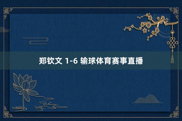 郑钦文 1-6 输球体育赛事直播
