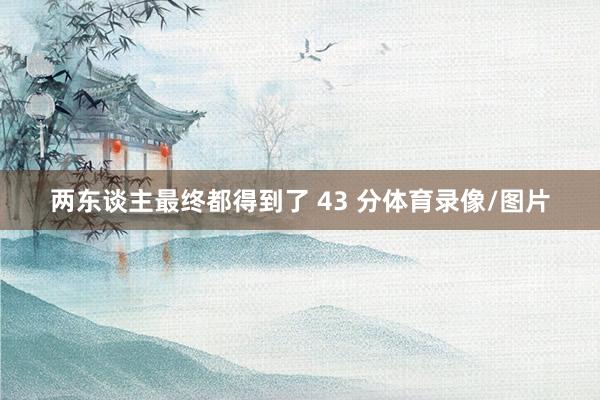两东谈主最终都得到了 43 分体育录像/图片