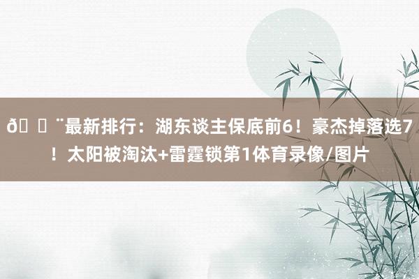 🚨最新排行：湖东谈主保底前6！豪杰掉落选7！太阳被淘汰+雷霆锁第1体育录像/图片