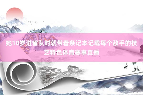 她10岁进省队时就带着条记本记载每个敌手的技艺特色体育赛事直播