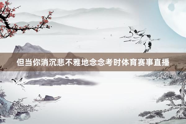 但当你消沉悲不雅地念念考时体育赛事直播