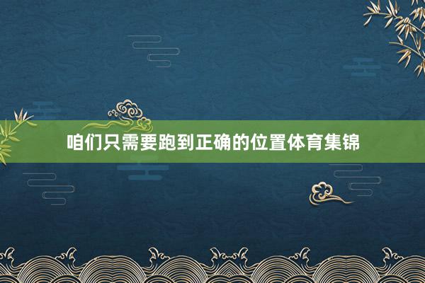 咱们只需要跑到正确的位置体育集锦