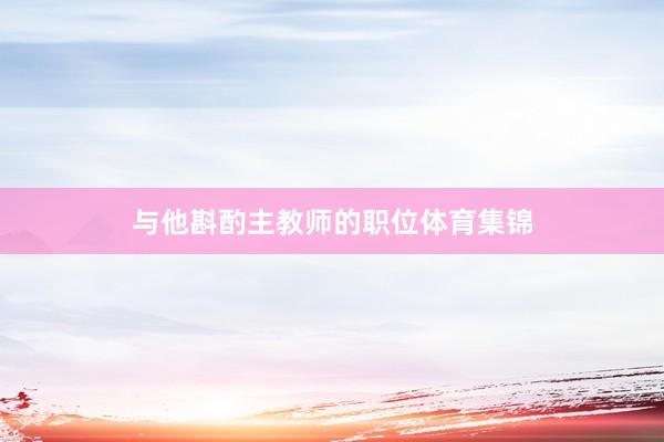 与他斟酌主教师的职位体育集锦