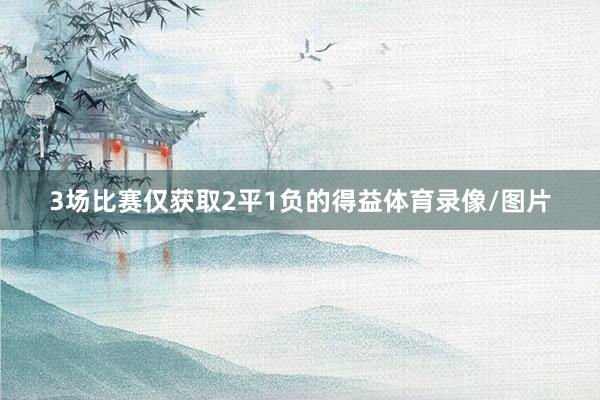 3场比赛仅获取2平1负的得益体育录像/图片