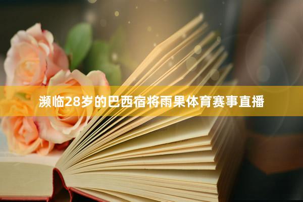 濒临28岁的巴西宿将雨果体育赛事直播