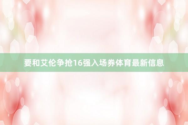 要和艾伦争抢16强入场券体育最新信息