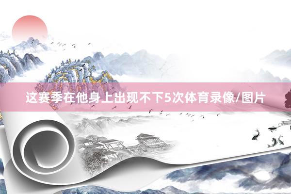 这赛季在他身上出现不下5次体育录像/图片
