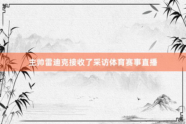 主帅雷迪克接收了采访体育赛事直播
