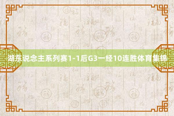 湖东说念主系列赛1-1后G3一经10连胜体育集锦