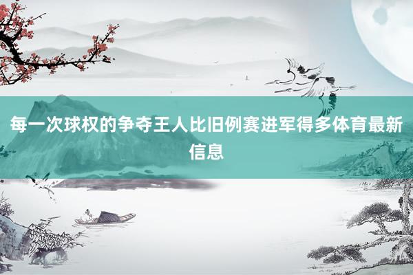 每一次球权的争夺王人比旧例赛进军得多体育最新信息