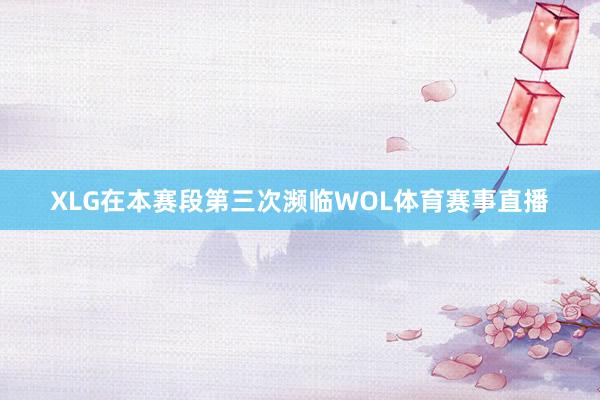 XLG在本赛段第三次濒临WOL体育赛事直播