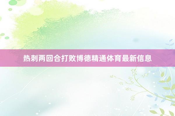 热刺两回合打败博德精通体育最新信息