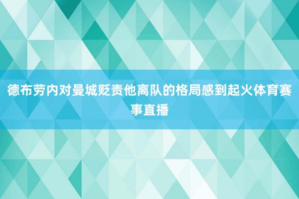 德布劳内对曼城贬责他离队的格局感到起火体育赛事直播