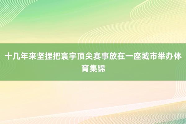 十几年来坚捏把寰宇顶尖赛事放在一座城市举办体育集锦
