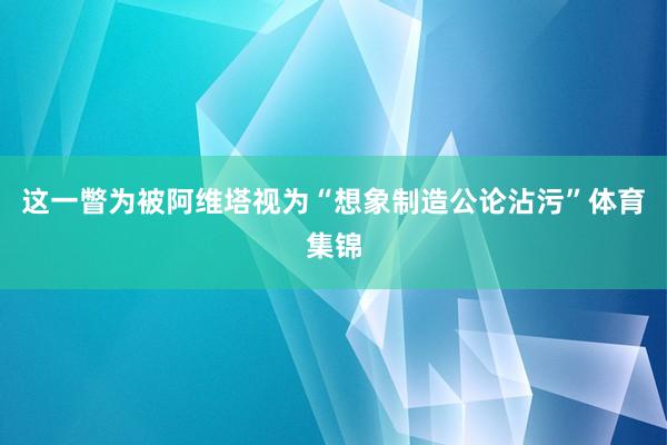 这一瞥为被阿维塔视为“想象制造公论沾污”体育集锦