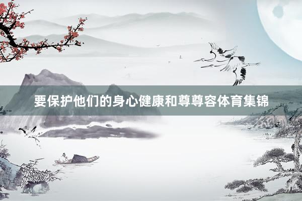 要保护他们的身心健康和尊尊容体育集锦