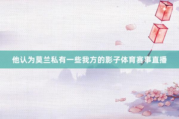 他认为莫兰私有一些我方的影子体育赛事直播