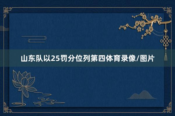 山东队以25罚分位列第四体育录像/图片