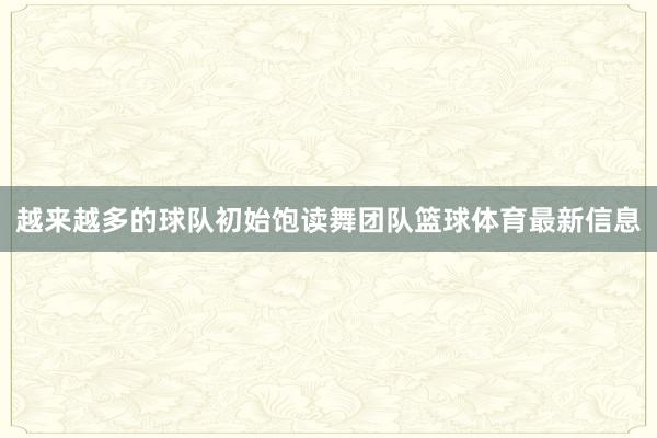越来越多的球队初始饱读舞团队篮球体育最新信息