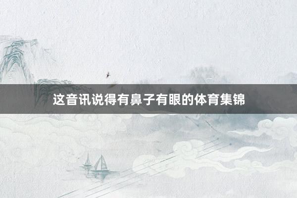 这音讯说得有鼻子有眼的体育集锦