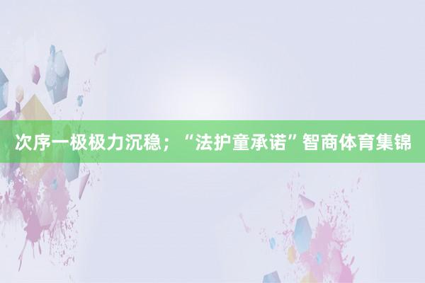 次序一极极力沉稳；“法护童承诺”智商体育集锦