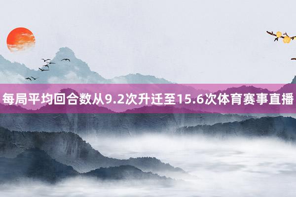 每局平均回合数从9.2次升迁至15.6次体育赛事直播