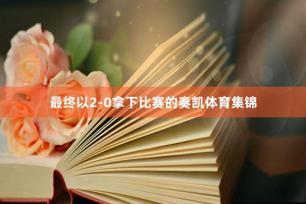 最终以2-0拿下比赛的奏凯体育集锦