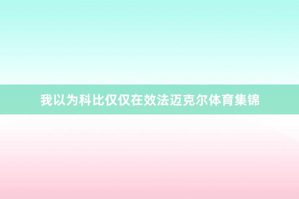 我以为科比仅仅在效法迈克尔体育集锦