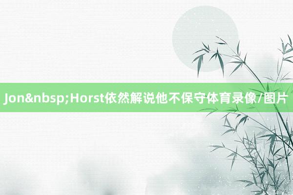Jon&nbsp;Horst依然解说他不保守体育录像/图片