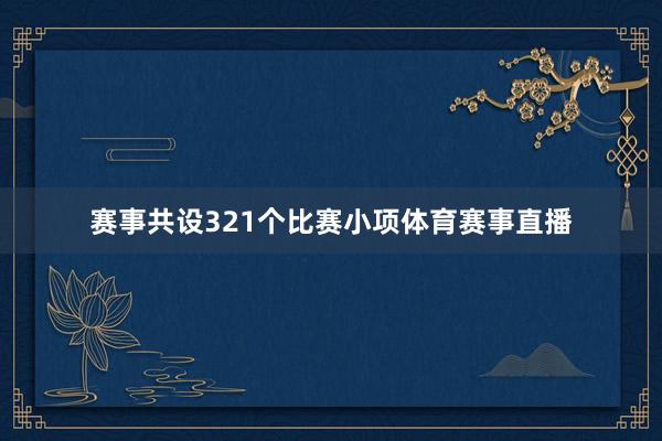 赛事共设321个比赛小项体育赛事直播