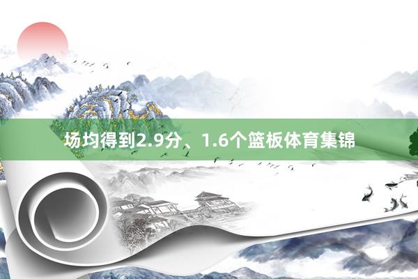 场均得到2.9分、1.6个篮板体育集锦