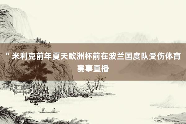 ”米利克前年夏天欧洲杯前在波兰国度队受伤体育赛事直播
