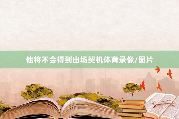 他将不会得到出场契机体育录像/图片
