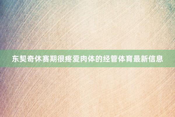 东契奇休赛期很疼爱肉体的经管体育最新信息