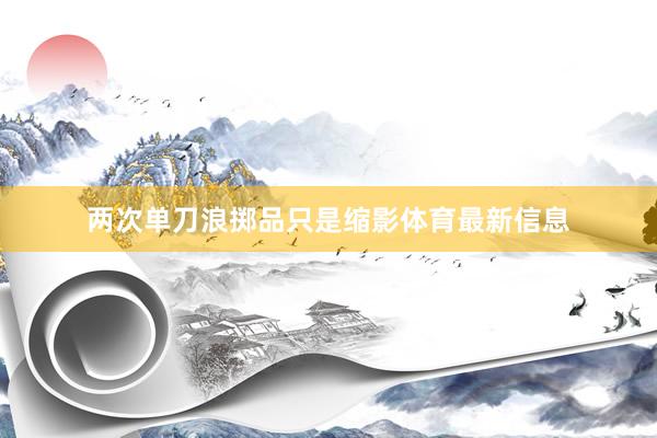 两次单刀浪掷品只是缩影体育最新信息