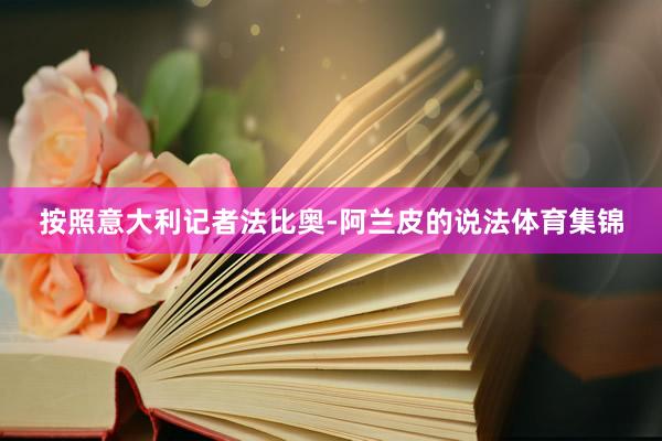 按照意大利记者法比奥-阿兰皮的说法体育集锦