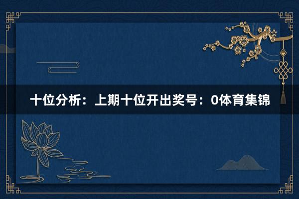 十位分析:上期十位开出奖号:0体育集锦