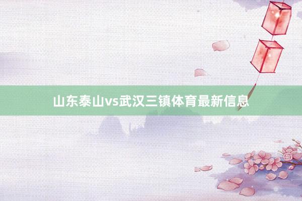 山东泰山vs武汉三镇体育最新信息