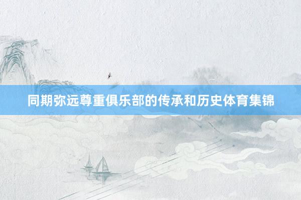 同期弥远尊重俱乐部的传承和历史体育集锦