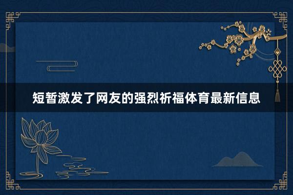 短暂激发了网友的强烈祈福体育最新信息