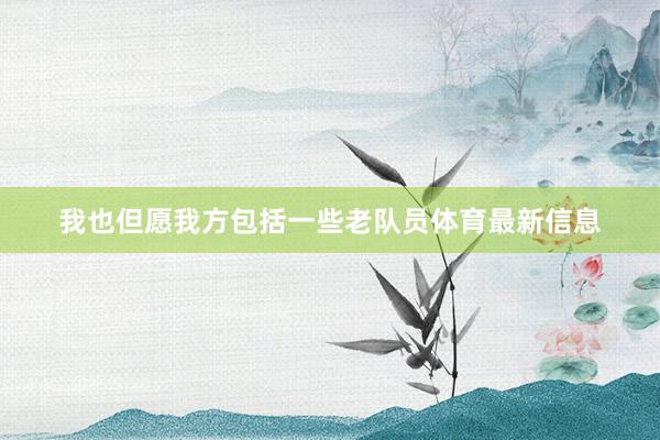 我也但愿我方包括一些老队员体育最新信息