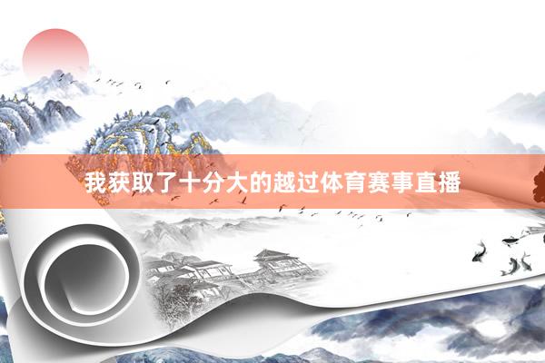 我获取了十分大的越过体育赛事直播