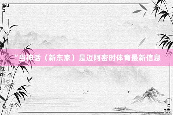 “当神话（新东家）是迈阿密时体育最新信息