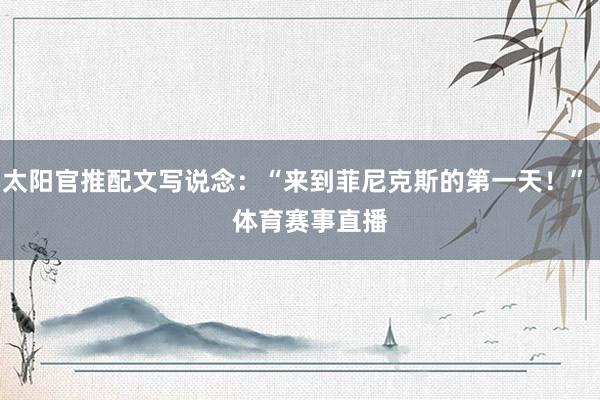 太阳官推配文写说念：“来到菲尼克斯的第一天！”    体育赛事直播