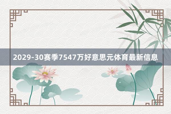 2029-30赛季7547万好意思元体育最新信息