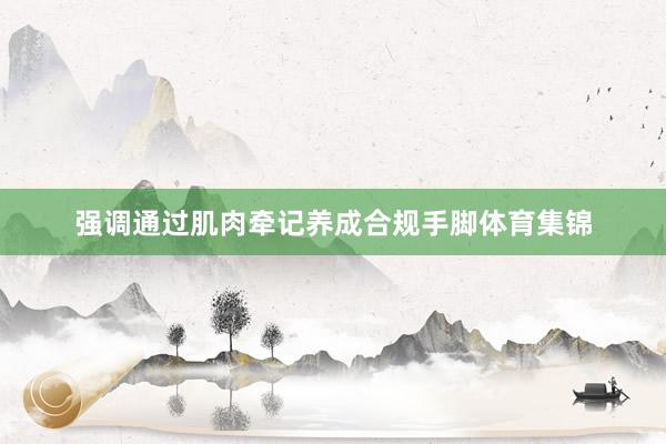 强调通过肌肉牵记养成合规手脚体育集锦