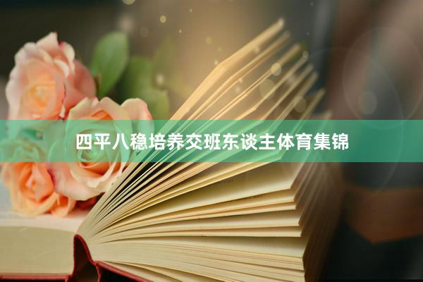 四平八稳培养交班东谈主体育集锦