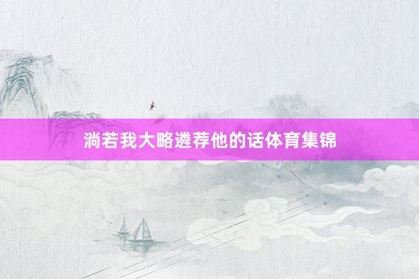 淌若我大略遴荐他的话体育集锦